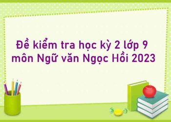 Đề kiểm tra học kỳ 2 lớp 9 môn Ngữ văn Ngọc Hồi