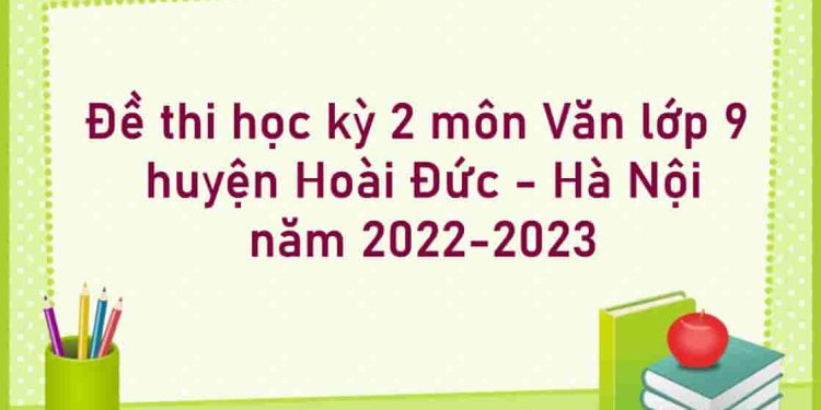 Đề thi học kỳ 2 môn Văn lớp 9 huyện Hoài Đức - Hà Nội năm 2022-2023