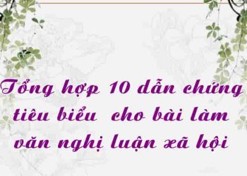 Tổng hợp 10 dẫn chứng tiêu biểu cho bài làm văn nghị luận xã hội