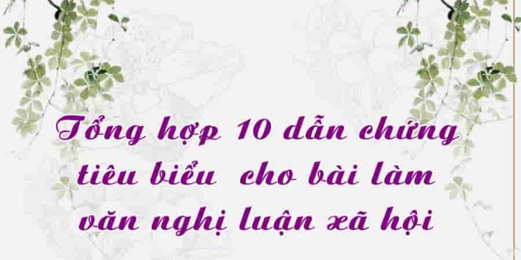 Tổng hợp 10 dẫn chứng tiêu biểu cho bài làm văn nghị luận xã hội