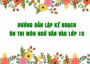 Hướng dẫn lập kế hoạch ôn thi môn Ngữ văn vào lớp 10