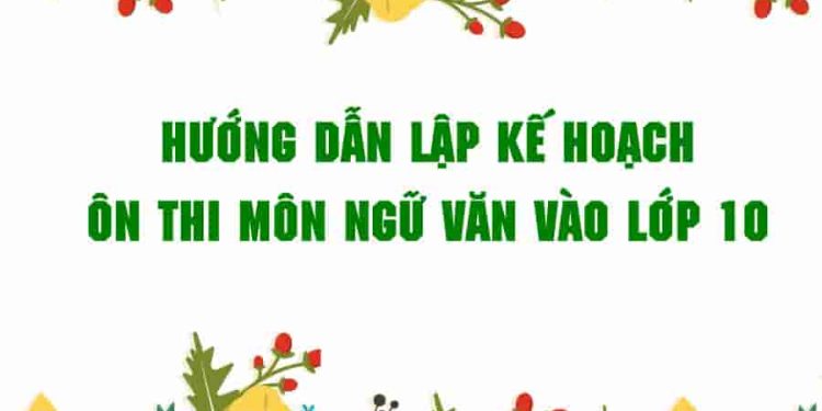 Hướng dẫn lập kế hoạch ôn thi môn Ngữ văn vào lớp 10