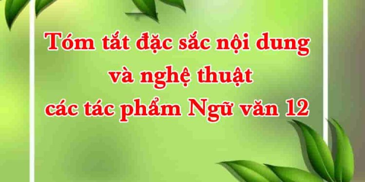Tóm tắt đặc sắc nội dung và nghệ thuật các tác phẩm Ngữ văn 12