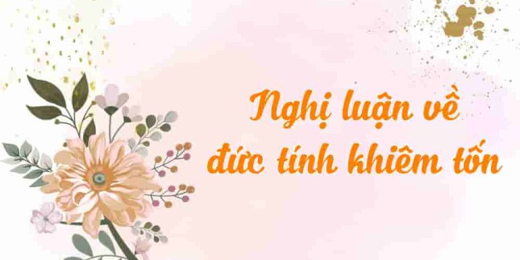Nghi luận bàn về: "Khiêm tốn là một điều không thể thiếu cho những ai muốn thành công trên con đường đời"