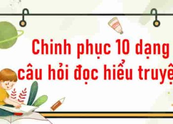 Nắm chắc điểm cao với 10 dạng câu hỏi đọc hiểu truyện