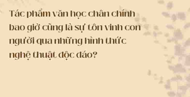 Tác phẩm văn học chân chính bao giờ cũng là sự tôn vinh con người qua những hình thức nghệ thuật độc đáo