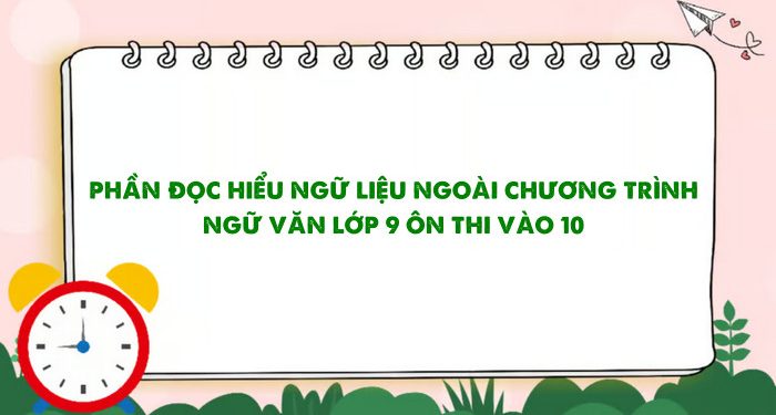 Tuyển chọn ngữ liệu đọc hiểu ngoài SGK Ngữ văn 9: Ôn thi vào 10 hiệu quả