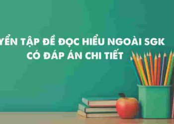 100+ Đề đọc hiểu ngoài sách giáo khoa, đáp án chi tiết